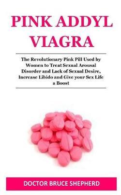 Pink Addyl Viagra: The Revolutionary Pink Pill Used by Women to Treat Sexual Arousal Disorder and Lack of Sexual Desire, Increase Libido and Give Your Sex Life a Boost