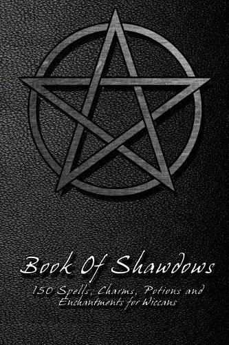 Book Of Shadows - 150 Spells, Charms, Potions and Enchantments for Wiccans: Witches Spell Book - Perfect for both practicing Witches or beginners.