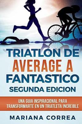 TRIATLON DE AVERAGE a FANTASTICO SEGUNDA EDICION: UNA GUIA INSPIRACIONAL PARA TRANSFORMARTE EN Un TRIATLETA INCREIBLE
