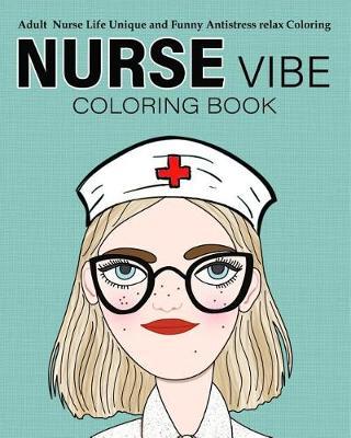 Nurse Vibe Coloring Book: Adult Nurse Life Unique and Funny Antistress Relax