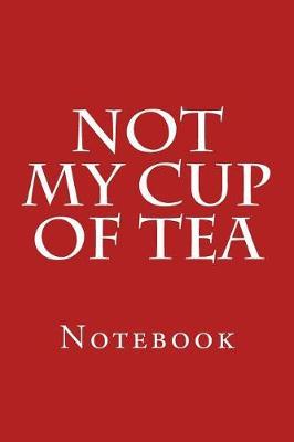 Not My Cup Of Tea: Notebook, 150 lined pages, softcover, 6  x 9
