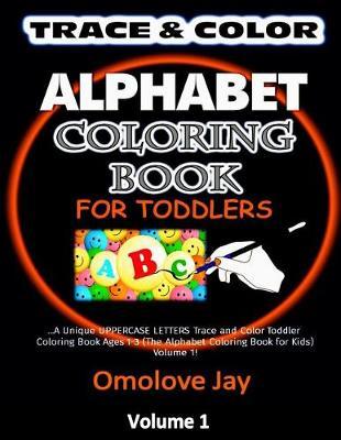 TRACE & COLOR Alphabet Coloring Book for Toddlers: A Unique UPPERCASE LETTERS Trace and Color Toddler Coloring Book Ages 1-3 (The Alphabet Coloring Book for Kids) Volume 1!