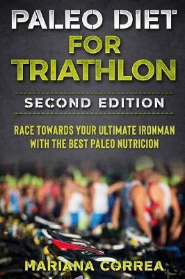 Paleo Diet for Triathlon Second Edition: Race Towards Your Ultimate Ironman with the Best Paleo Nutricion