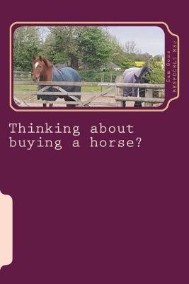 Thinking about Buying a Horse?: All Those Little Things You Need to Think about Before Becoming a Horse Owner.