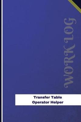 Transfer Table Operator Helper Work Log: Work Journal, Work Diary, Log - 126 Pages, 6 X 9 Inches