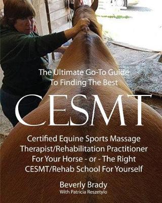 The Ultimate Go-To Guide To Finding The Best CESMT: Certified Equine Sports Massage Therapist/Rehabilitation Practitioner For Your Horse Or The Right CESMT/Rehab School For Yourself