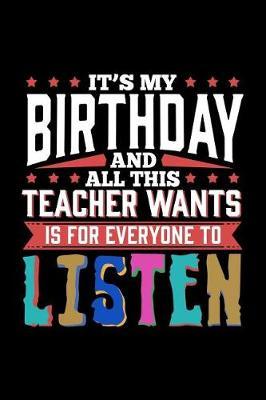 It's My Birthday and All This Teacher Wants Is for Everyone to Listen: Lined Notebooks & Journals to Write in