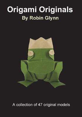 Origami Originals by Robin Glynn: A collection of 47 original models