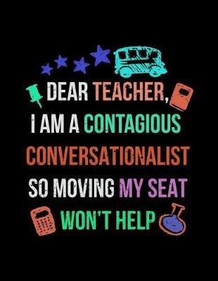 Dear Teacher, I Am a Contagious Conversationalist So Moving My Seat Won't Help: Blank Lined Journal to Write in V2