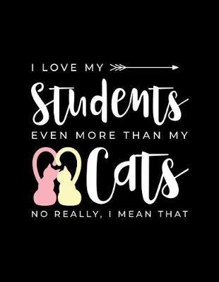 I Love My Students Even More Than My Cats No Really I Mean That: Cat Teachers Journal Notebook V3