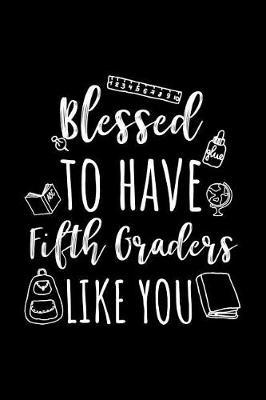 Blessed To Have Fifth Graders Like You: Fifth Grade Teacher Appreciation Journal Notebook