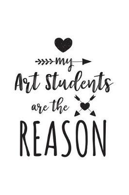 My Art Students Are The Reason: Art Teacher Appreciation Journal Notebook