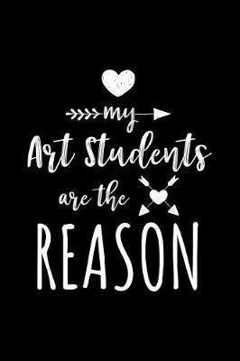 My Art Students Are The Reason: Art Teacher Appreciation Journal Notebook