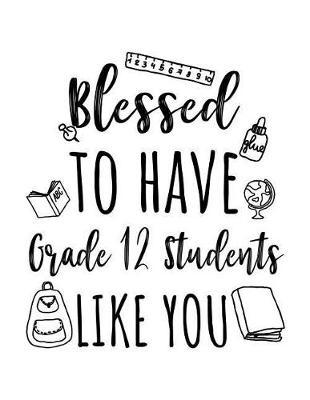 Blessed To Have Grade 12 Students Like You: Grade 12 Teacher Appreciation Journal Notebook