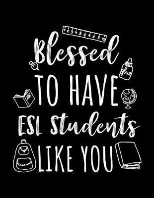 Blessed To Have ESL Students Like You: ESL Teacher Appreciation Journal Notebook