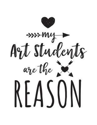 My Art Students Are The Reason: Art Teacher Appreciation Journal Notebook