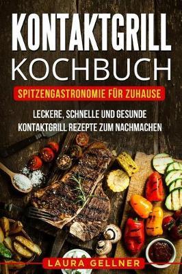 Kontaktgrill Kochbuch: Spitzengastronomie fur Zuhause. Leckere, schnelle und gesunde Kontaktgrill Rezepte zum Nachmachen.