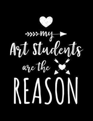 My Art Students Are The Reason: Art Teacher Appreciation Journal Notebook