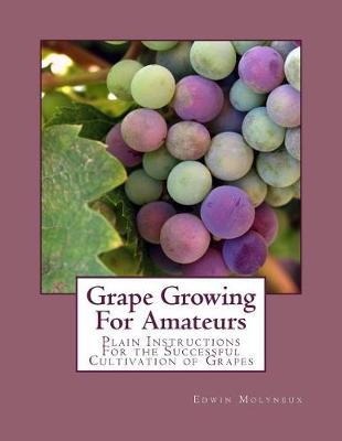 Grape Growing For Amateurs: Plain Instructions For the Successful Cultivation of Grapes