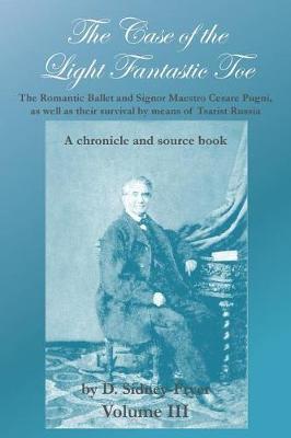 The Case of the Light Fantastic Toe, Vol. III: The Romantic Ballet and Signor Maestro Cesare Pugni, as well as their survival by means of Tsarist Russia: A chronicle and source book