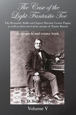 The Case of the Light Fantastic Toe, Vol. V: The Romantic Ballet and Signor Maestro Cesare Pugni, as well as their survival by means of Tsarist Russia: A chronicle and source book
