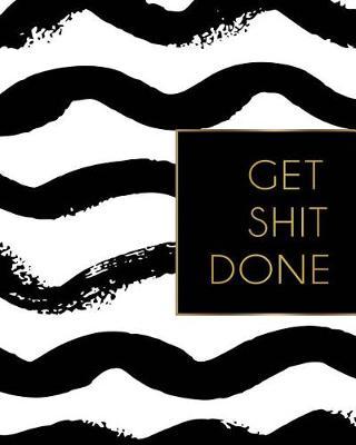 Get Shit Done: 2019 Weekly & Monthly Planner, Academic Student Planner, Calendar Schedule Organizer and Journal Notebook with Inspirational Quotes for business, life goals, passion and happiness (Vol 10)
