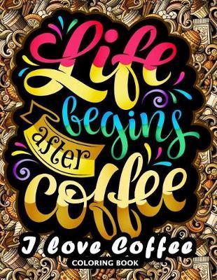 I love Coffee Coloring Book: Motivation Quotes with Flower and Coffee Coloring Pages for Adults and Grown-up