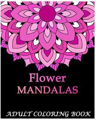 Flowers Mandalas: An Adult Coloring Book Mandala Images Flower Designs Stress Management Coloring Book For Relaxation, Meditation, Happiness and Relief & Art Color Therapy(Volume 1)