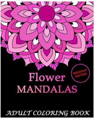 Flowers Mandalas Midnight Edition: An Adult Coloring Book Mandala Images Flower Designs Stress Management Coloring Book For Relaxation, Meditation, Happiness and Relief & Art Color Therapy(Volume 1)