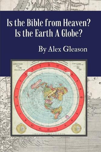 Is the Bible from Heaven? Is the Earth a Globe?: Annotated: Includes Updated Flat Earth Resources
