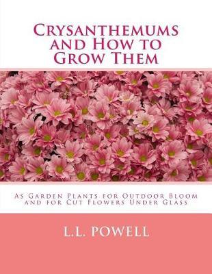 Crysanthemums and How to Grow Them: As Garden Plants for Outdoor Bloom and for Cut Flowers Under Glass