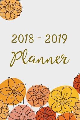 2018-2019 Planner: Two Year Planner- 24 Month ( Daily Weekly And Monthly Calendar ) For Agenda Schedule Organizer Logbook and Journal Notebook (24 Month Calendar Planners) - Orange Flower Cover