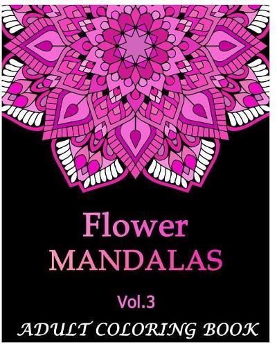 Flowers Mandalas: An Adult Coloring Book Mandala Images Flower Designs Stress Management Coloring Book For Relaxation, Meditation, Happiness and Relief & Art Color Therapy(Volume 3)