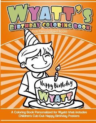 Wyatt's Birthday Coloring Book Kids Personalized Books: A Coloring Book Personalized for Wyatt that includes Children's Cut Out Happy Birthday Posters