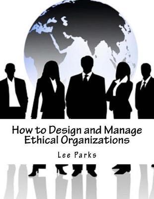 How to Design and Manage Ethical Organizations
