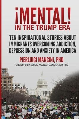 Imental! in the Trump Era: Ten Inspirational Stories about Immigrants Overcoming Addiction, Depression and Anxiety in America