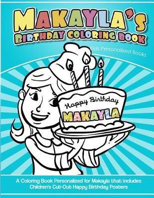 Makayla's Birthday Coloring Book Kids Personalized Books: A Coloring Book Personalized for Makayla that includes Children's Cut Out Happy Birthday Posters