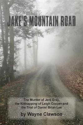 Jake's Mountain Road: The Murder of Jeni Gray, the Kidnapping of Leigh Cooper and the Trial of Daniel Brian Lee