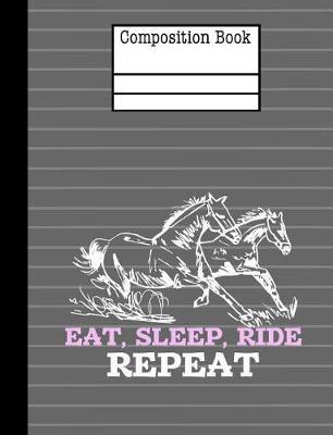 Horses - Eat Sleep Ride Repeat Composition Notebook - Wide Ruled: 7.44 x 9.69 - 200 Pages School Student Teacher Office
