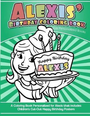 Alexis' Birthday Coloring Book Kids Personalized Books: A Coloring Book Personalized for Alexis that includes Children's Cut Out Happy Birthday Posters