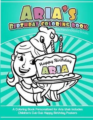 Aria's Birthday Coloring Book Kids Personalized Books: A Coloring Book Personalized for Aria That Includes Children's Cut Out Happy Birthday Posters