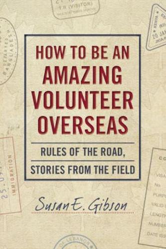 How to Be an Amazing Volunteer Overseas: Rules of the Road, Stories from the Field