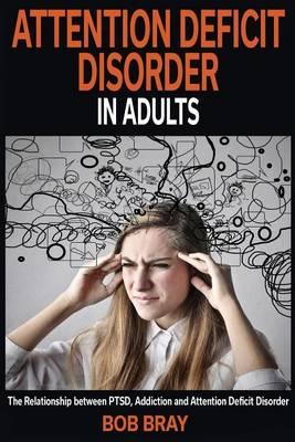 Attention Deficit Disorder in Adults: The Relationship Between Ptsd, Addiction and Attention Deficit Disorder