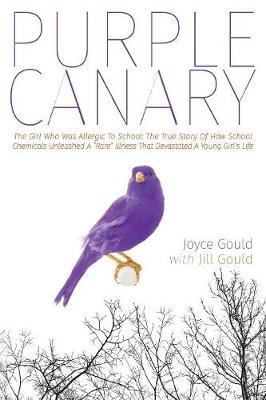 Purple Canary: The Girl Who Was Allergic To School: The True Story Of How School Chemicals Unleashed A ""Rare"" Illness That Devastated A Young Girl's Life