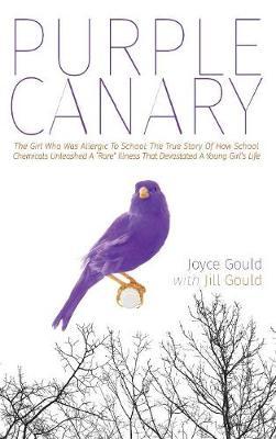 Purple Canary: The Girl Who Was Allergic To School: The True Story Of How School Chemicals Unleashed A ""Rare"" Illness That Devastated A Young Girl's Life