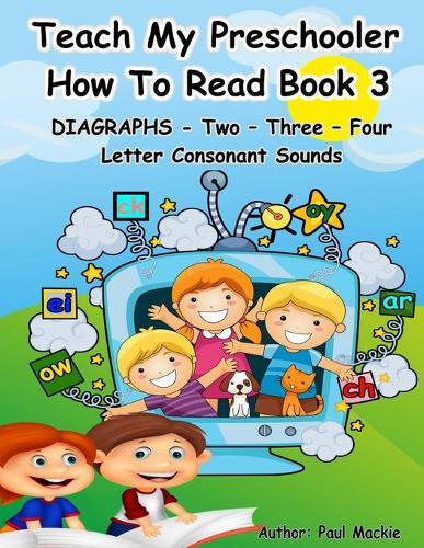 TEACH MY PRESCHOOLER HOW TO READ BOOK 3 - DIAGRAPHS - Two - Three - Four Letter Consonant Sounds
