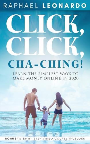 Click, Click, ChaChing!: Learn the Simplest Ways to Make Money Online in 2020: Learn the Best and Easiest Way to Build a Passive Income in 2020