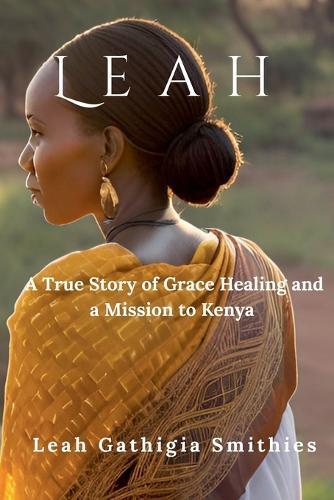 Leah: A True story of Grace Healing and a Mission to Kenya