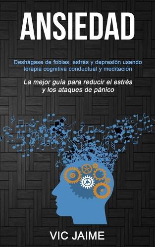 Ansiedad: Deshágase de fobias, estrés y depresión usando terapia cognitiva conductual y meditación (La mejor guía para reducir el estrés y los ataques de pánico)