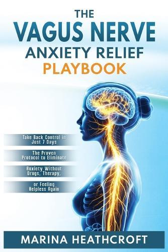 The Vagus Nerve Anxiety Relief Playbook: Take Back Control in Just 7 Days-The Proven Protocol to Eliminate Anxiety Without Drugs, Therapy, or Feeling Helpless Again